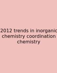 2012 Trends In Inorganic Chemistry Coordination Chemistry