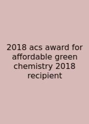 2018 Acs Award For Affordable Green Chemistry 2018 Recipient