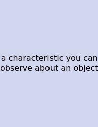 A Characteristic You Can Observe About An Object