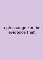 A Ph Change Can Be Evidence That