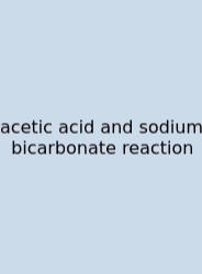 Acetic Acid And Sodium Bicarbonate Reaction