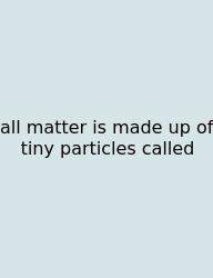 All Matter Is Made Up Of Tiny Particles Called