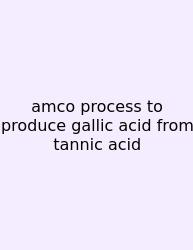 Amco Process To Produce Gallic Acid From Tannic Acid
