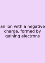 An Ion With A Negative Charge. Formed By Gaining Electrons