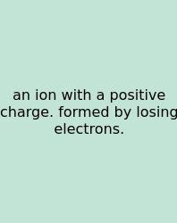 An Ion With A Positive Charge. Formed By Losing Electrons.