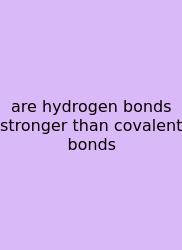 Are Hydrogen Bonds Stronger Than Covalent Bonds