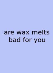 Are Wax Melts Bad For You
