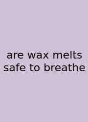 Are Wax Melts Safe To Breathe