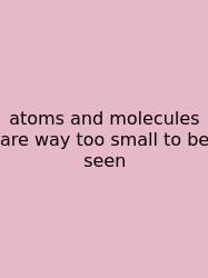 Atoms And Molecules Are Way Too Small To Be Seen