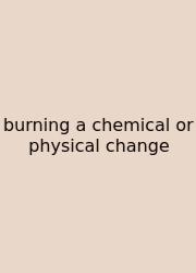 Burning A Chemical Or Physical Change