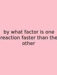 By What Factor Is One Reaction Faster Than The Other