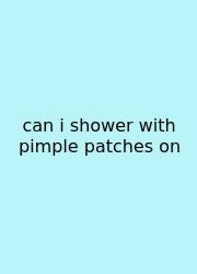 Can I Shower With Pimple Patches On