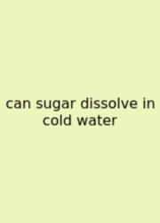 Can Sugar Dissolve In Cold Water