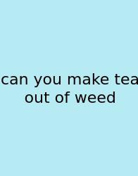 Can You Make Tea Out Of Weed