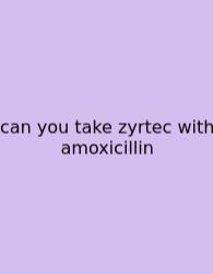 Can You Take Zyrtec With Amoxicillin