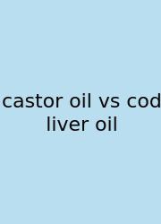 Castor Oil Vs Cod Liver Oil