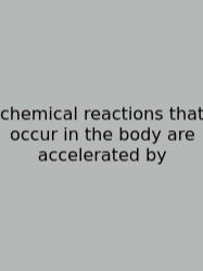 Chemical Reactions That Occur In The Body Are Accelerated By