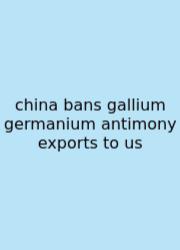China Bans Gallium Germanium Antimony Exports To Us