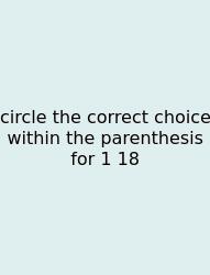 Circle The Correct Choice Within The Parenthesis For 1 18