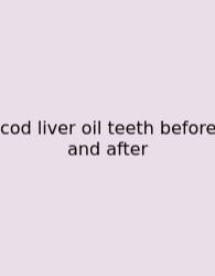 Cod Liver Oil Teeth Before And After