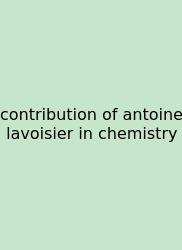 Contribution Of Antoine Lavoisier In Chemistry