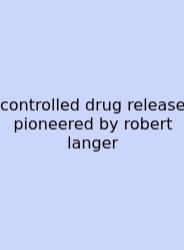 Controlled Drug Release Pioneered By Robert Langer
