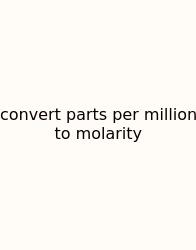 Convert Parts Per Million To Molarity