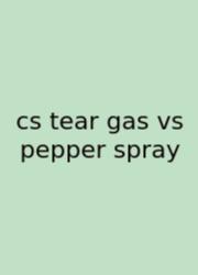 Cs Tear Gas Vs Pepper Spray