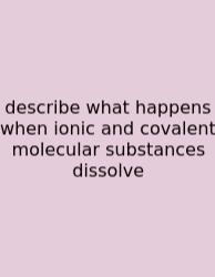 Describe What Happens When Ionic And Covalent Molecular Substances Dissolve