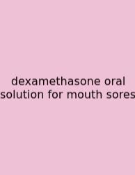 Dexamethasone Oral Solution For Mouth Sores