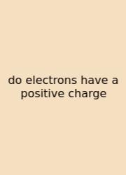 Do Electrons Have A Positive Charge