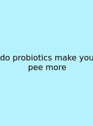 Do Probiotics Make You Pee More