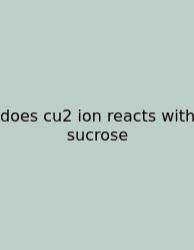 Does Cu2 Ion Reacts With Sucrose