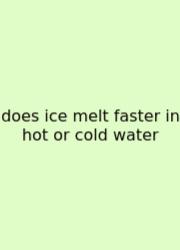 Does Ice Melt Faster In Hot Or Cold Water