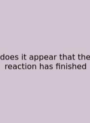 Does It Appear That The Reaction Has Finished
