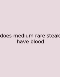 Does Medium Rare Steak Have Blood