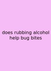 Does Rubbing Alcohol Help Bug Bites