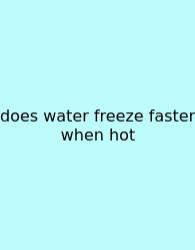 Does Water Freeze Faster When Hot