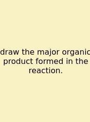 Draw The Major Organic Product Formed In The Reaction.