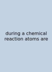 During A Chemical Reaction Atoms Are