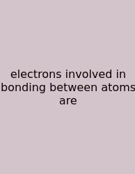 Electrons Involved In Bonding Between Atoms Are