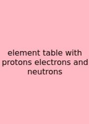Element Table With Protons Electrons And Neutrons