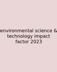 Environmental Science & Technology Impact Factor 2023