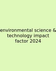 Environmental Science & Technology Impact Factor 2024