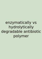 Enzymatically Vs Hydrolytically Degradable Antibiotic Polymer
