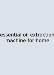 Essential Oil Extraction Machine For Home
