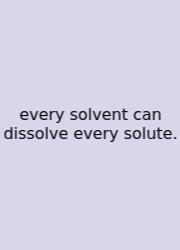 Every Solvent Can Dissolve Every Solute.