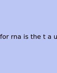 For Rna Is The T A U