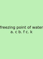 Freezing Point Of Water A. C B. F C. K