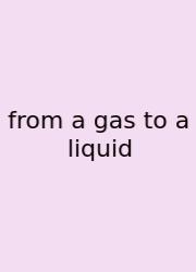 From A Gas To A Liquid